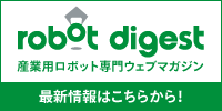 産業用ロボット専門ウェブマガジン、ロボットダイジェスト。最新情報はこちらから。