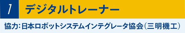①デジタルトレーナー 協力：日本ロボットシステムインテグレーター協会