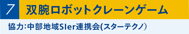 ⑦双腕ロボットクレーンゲーム 協力：中部地域SIer連携会（スターテクノ）